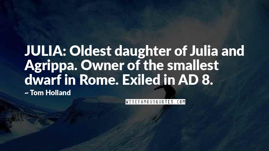 Tom Holland Quotes: JULIA: Oldest daughter of Julia and Agrippa. Owner of the smallest dwarf in Rome. Exiled in AD 8.