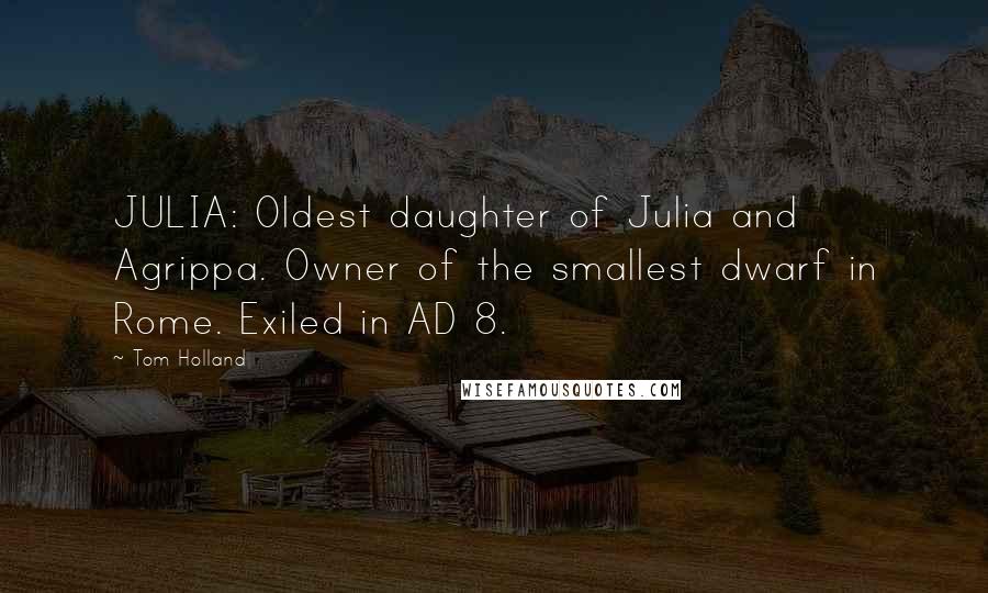 Tom Holland Quotes: JULIA: Oldest daughter of Julia and Agrippa. Owner of the smallest dwarf in Rome. Exiled in AD 8.