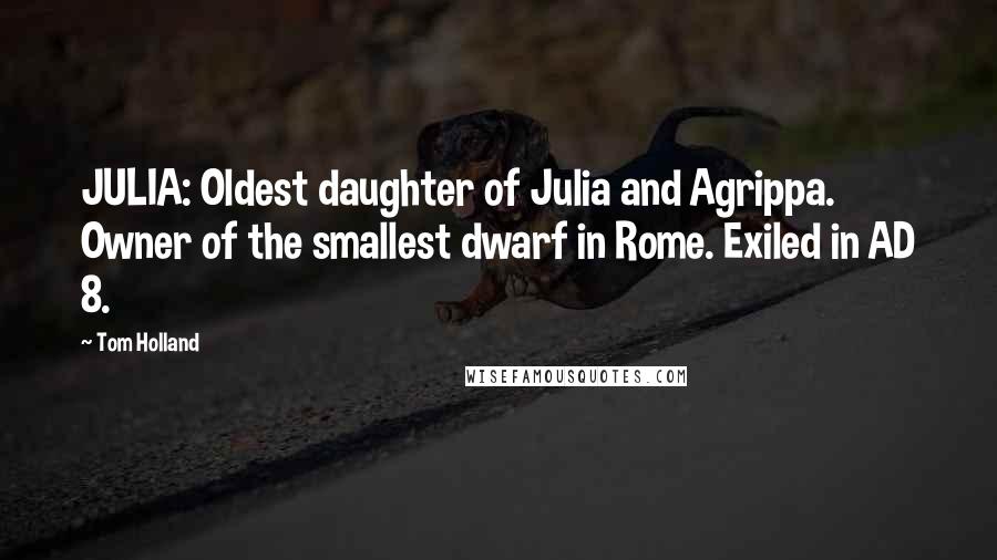 Tom Holland Quotes: JULIA: Oldest daughter of Julia and Agrippa. Owner of the smallest dwarf in Rome. Exiled in AD 8.