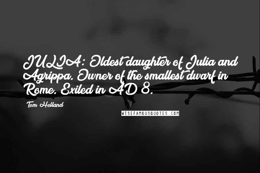 Tom Holland Quotes: JULIA: Oldest daughter of Julia and Agrippa. Owner of the smallest dwarf in Rome. Exiled in AD 8.