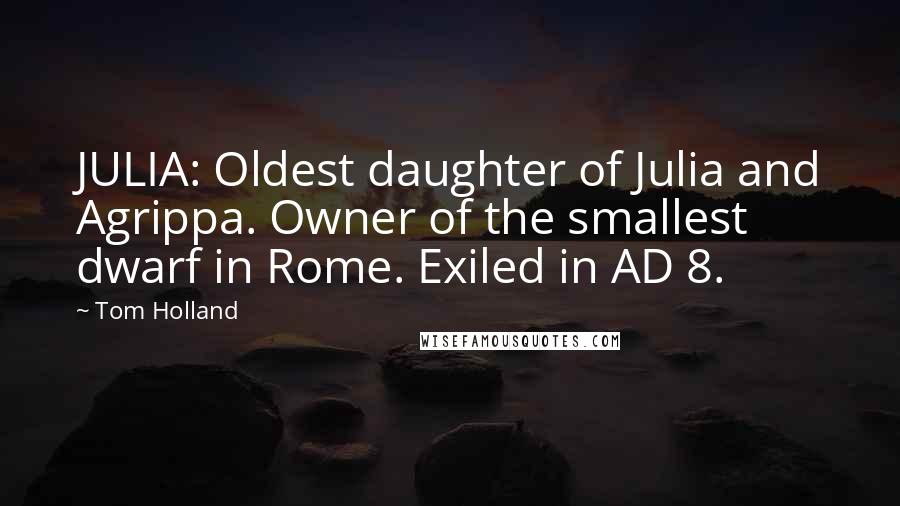 Tom Holland Quotes: JULIA: Oldest daughter of Julia and Agrippa. Owner of the smallest dwarf in Rome. Exiled in AD 8.