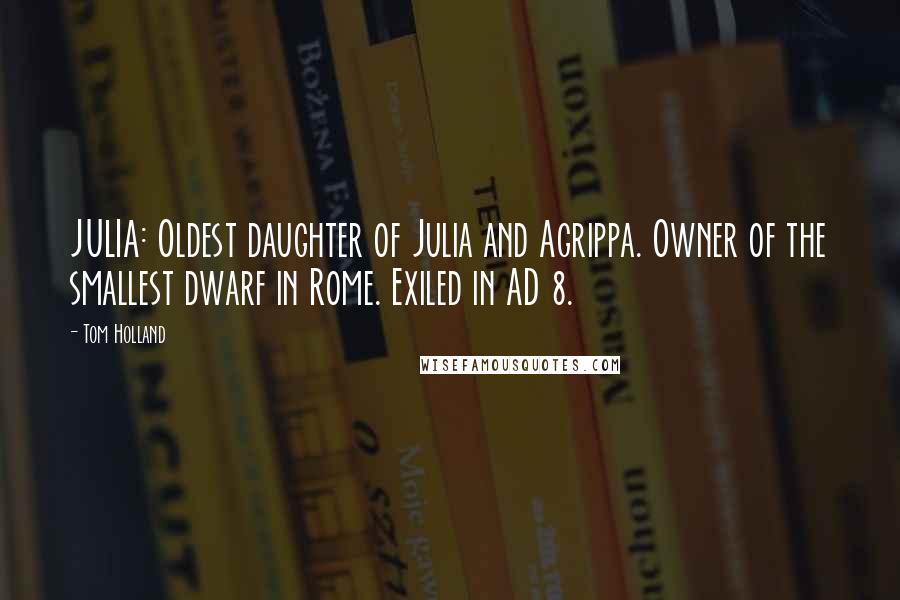 Tom Holland Quotes: JULIA: Oldest daughter of Julia and Agrippa. Owner of the smallest dwarf in Rome. Exiled in AD 8.