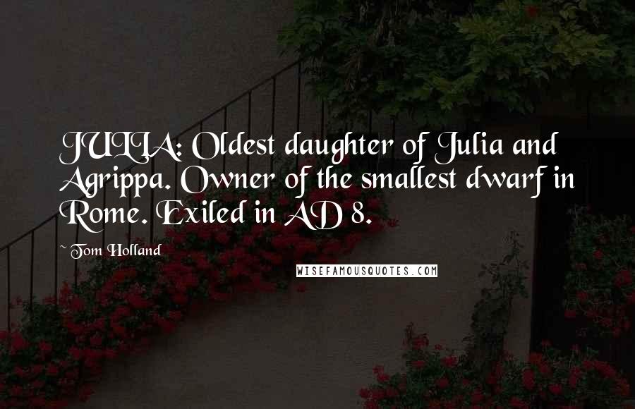 Tom Holland Quotes: JULIA: Oldest daughter of Julia and Agrippa. Owner of the smallest dwarf in Rome. Exiled in AD 8.