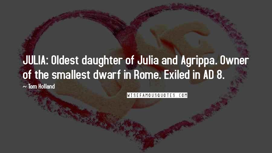 Tom Holland Quotes: JULIA: Oldest daughter of Julia and Agrippa. Owner of the smallest dwarf in Rome. Exiled in AD 8.