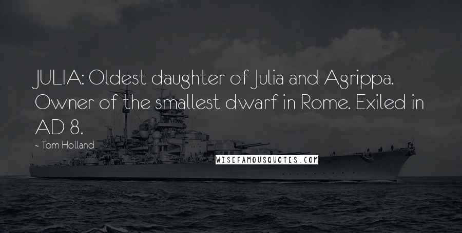 Tom Holland Quotes: JULIA: Oldest daughter of Julia and Agrippa. Owner of the smallest dwarf in Rome. Exiled in AD 8.