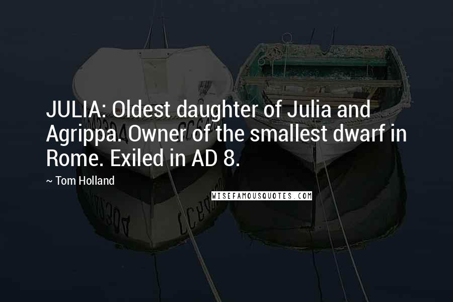 Tom Holland Quotes: JULIA: Oldest daughter of Julia and Agrippa. Owner of the smallest dwarf in Rome. Exiled in AD 8.