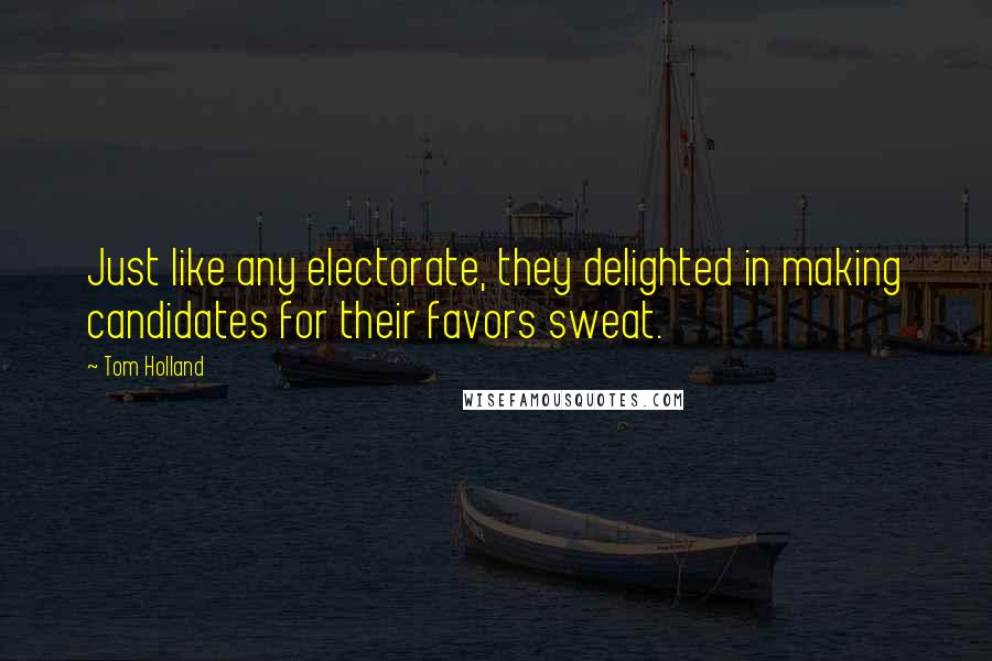 Tom Holland Quotes: Just like any electorate, they delighted in making candidates for their favors sweat.