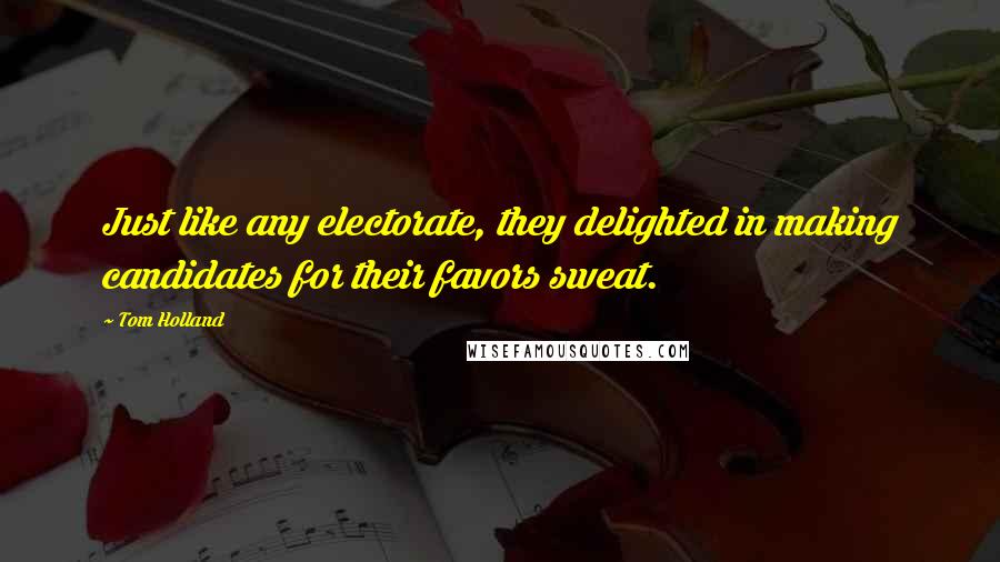Tom Holland Quotes: Just like any electorate, they delighted in making candidates for their favors sweat.