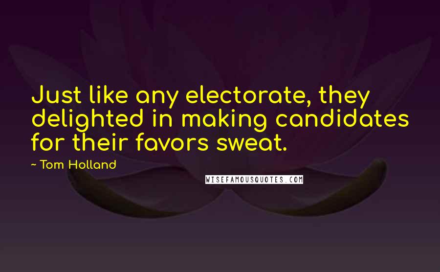 Tom Holland Quotes: Just like any electorate, they delighted in making candidates for their favors sweat.