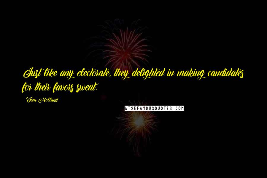 Tom Holland Quotes: Just like any electorate, they delighted in making candidates for their favors sweat.