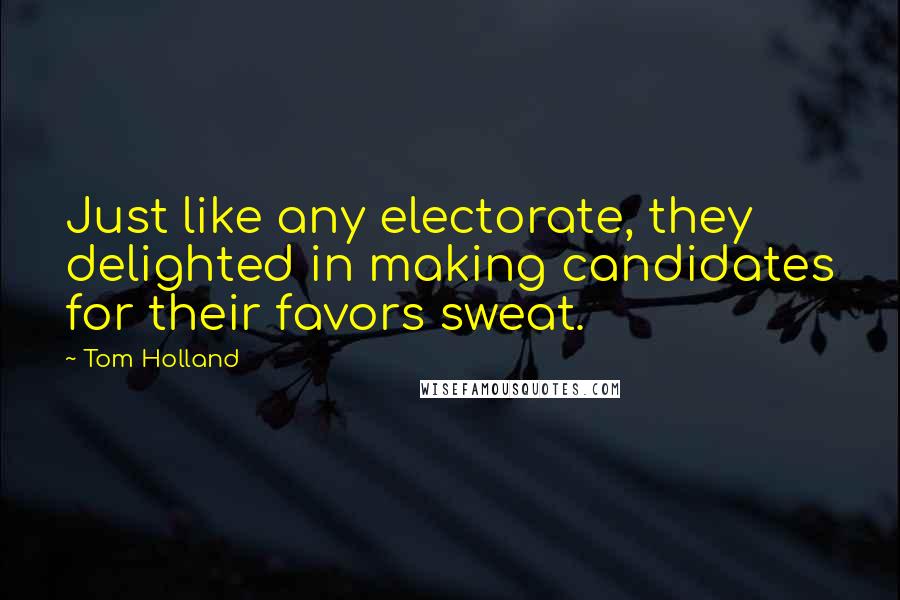 Tom Holland Quotes: Just like any electorate, they delighted in making candidates for their favors sweat.