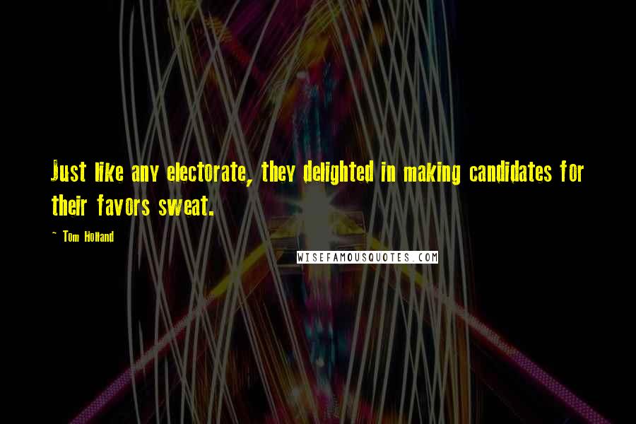 Tom Holland Quotes: Just like any electorate, they delighted in making candidates for their favors sweat.