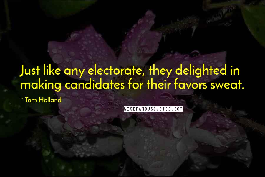 Tom Holland Quotes: Just like any electorate, they delighted in making candidates for their favors sweat.
