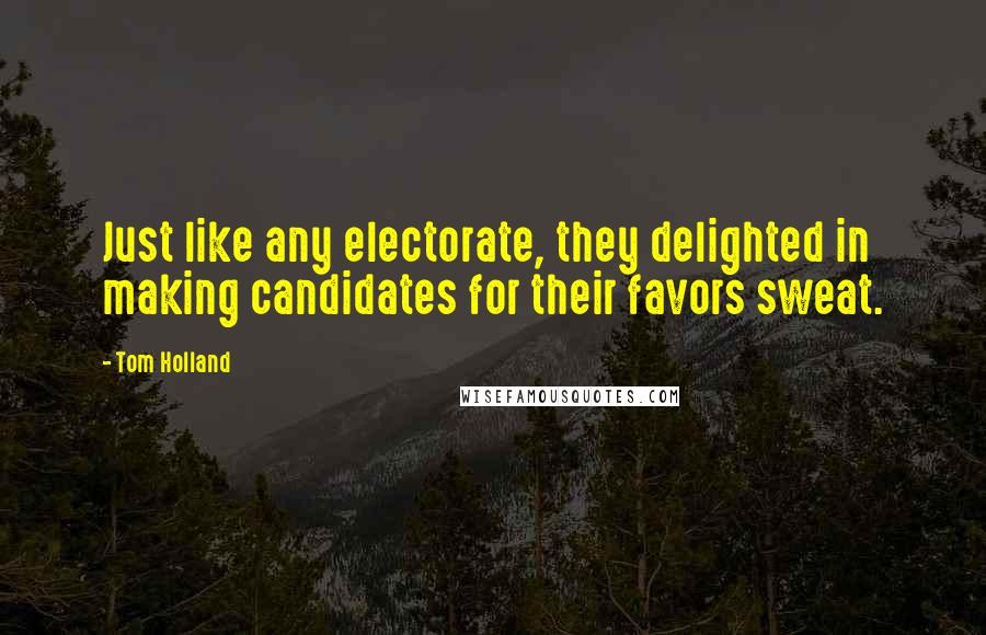 Tom Holland Quotes: Just like any electorate, they delighted in making candidates for their favors sweat.