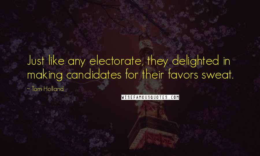 Tom Holland Quotes: Just like any electorate, they delighted in making candidates for their favors sweat.