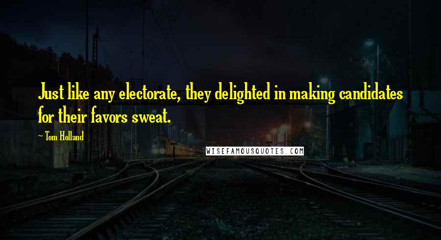 Tom Holland Quotes: Just like any electorate, they delighted in making candidates for their favors sweat.