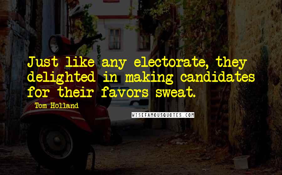 Tom Holland Quotes: Just like any electorate, they delighted in making candidates for their favors sweat.