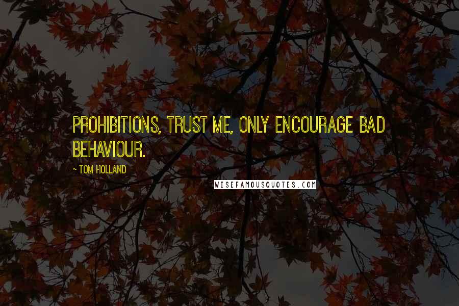 Tom Holland Quotes: Prohibitions, trust me, only encourage bad behaviour.