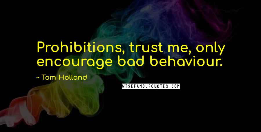 Tom Holland Quotes: Prohibitions, trust me, only encourage bad behaviour.