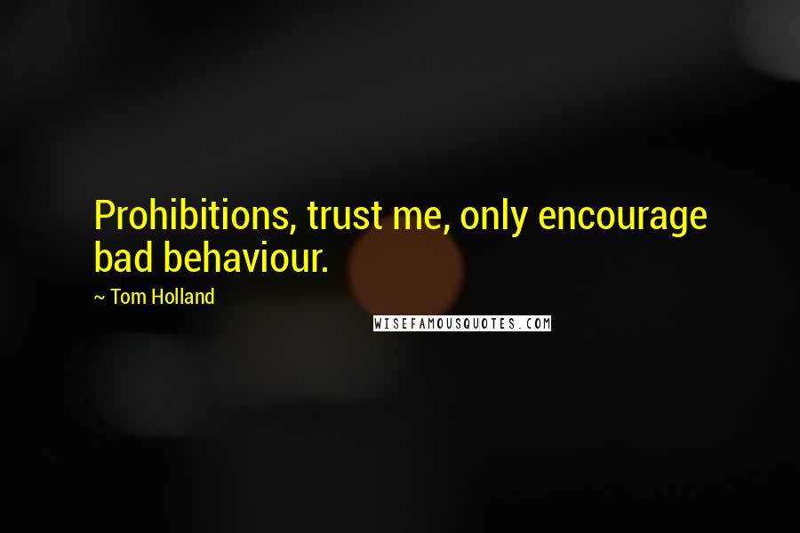 Tom Holland Quotes: Prohibitions, trust me, only encourage bad behaviour.