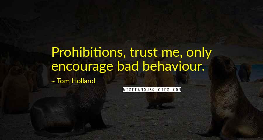 Tom Holland Quotes: Prohibitions, trust me, only encourage bad behaviour.