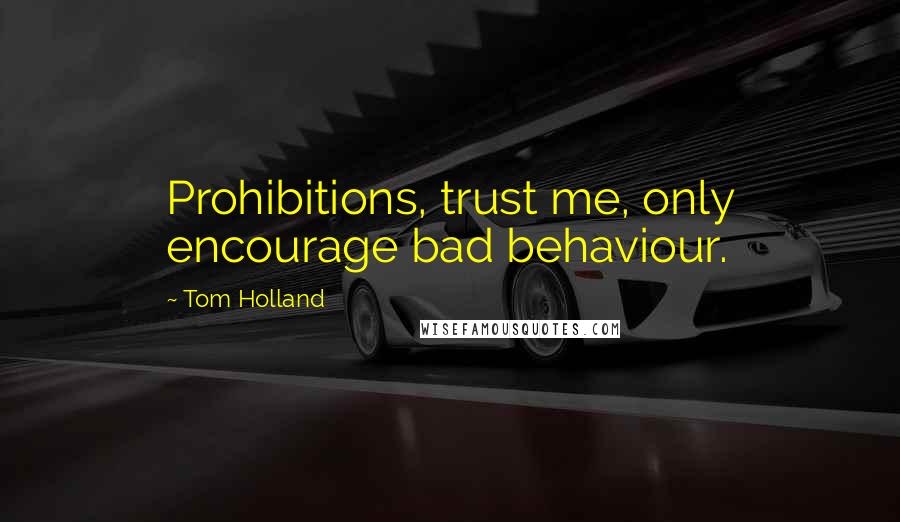 Tom Holland Quotes: Prohibitions, trust me, only encourage bad behaviour.