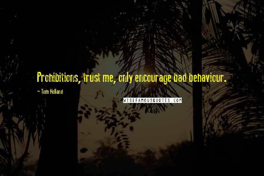 Tom Holland Quotes: Prohibitions, trust me, only encourage bad behaviour.