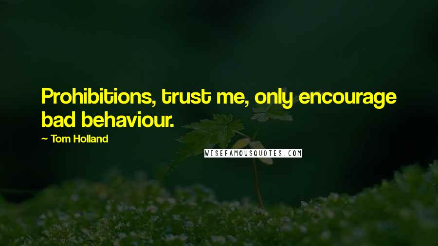 Tom Holland Quotes: Prohibitions, trust me, only encourage bad behaviour.