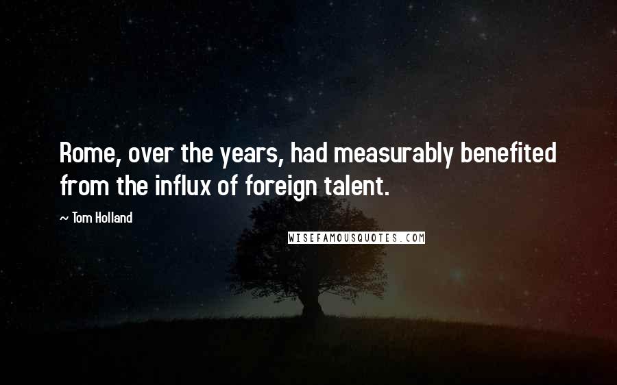 Tom Holland Quotes: Rome, over the years, had measurably benefited from the influx of foreign talent.