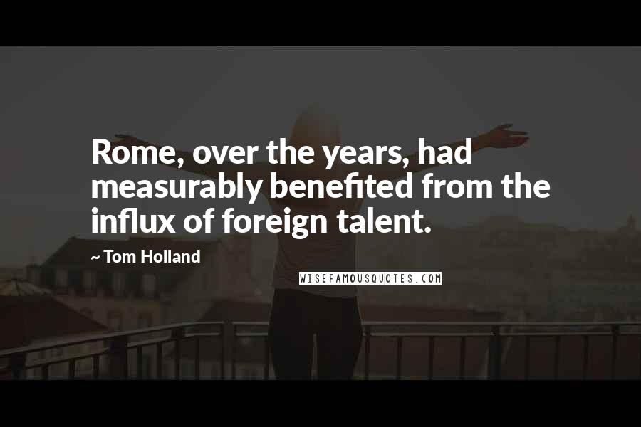 Tom Holland Quotes: Rome, over the years, had measurably benefited from the influx of foreign talent.