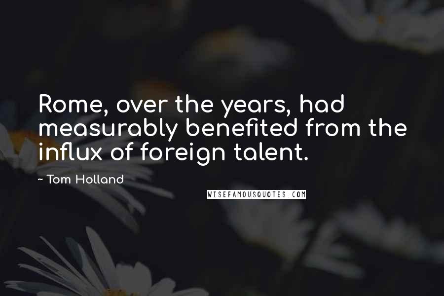 Tom Holland Quotes: Rome, over the years, had measurably benefited from the influx of foreign talent.