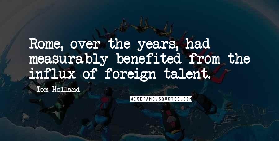 Tom Holland Quotes: Rome, over the years, had measurably benefited from the influx of foreign talent.