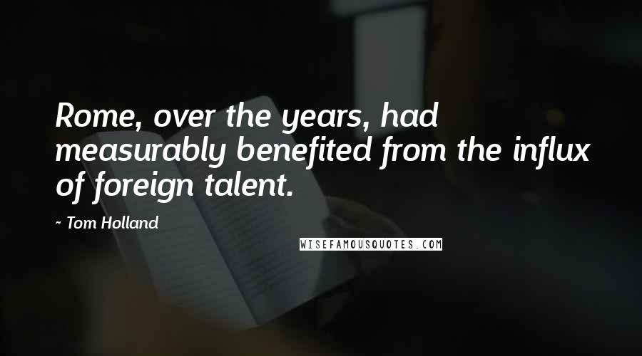 Tom Holland Quotes: Rome, over the years, had measurably benefited from the influx of foreign talent.