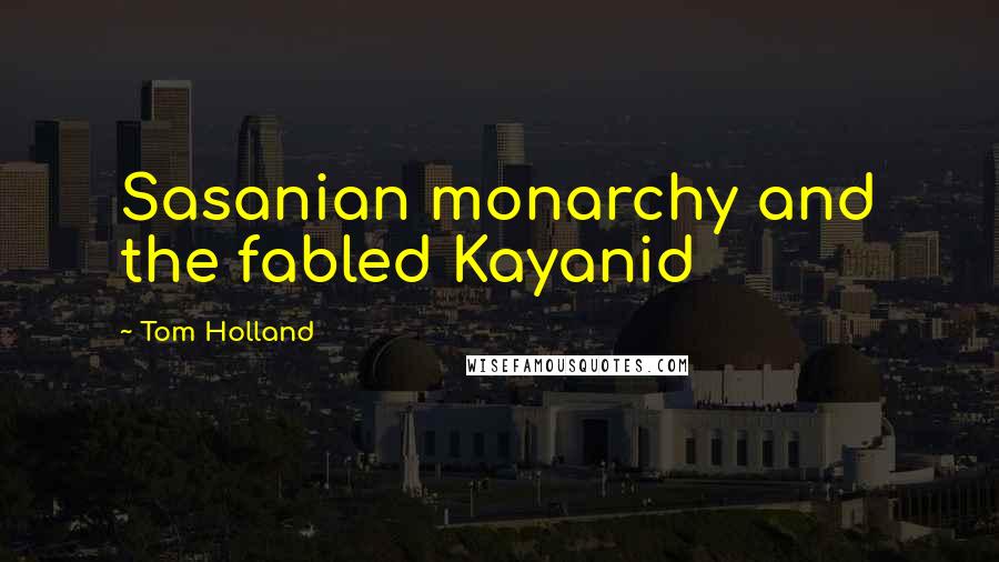 Tom Holland Quotes: Sasanian monarchy and the fabled Kayanid