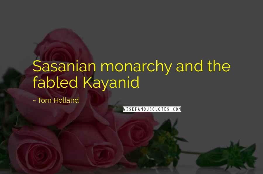 Tom Holland Quotes: Sasanian monarchy and the fabled Kayanid