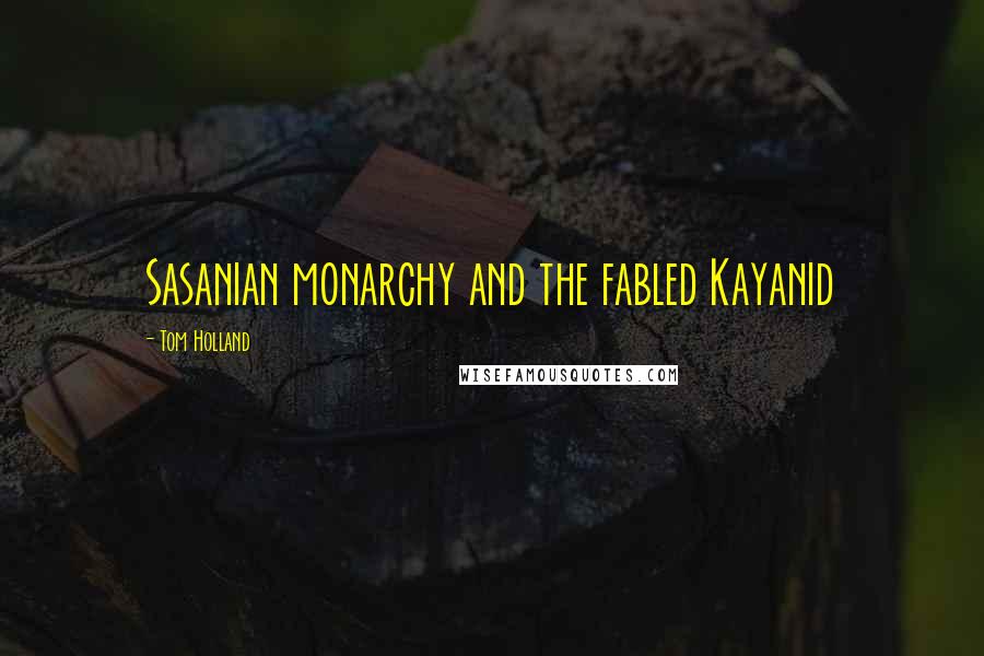 Tom Holland Quotes: Sasanian monarchy and the fabled Kayanid