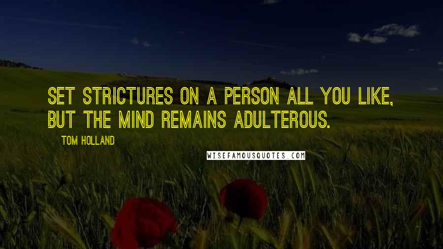 Tom Holland Quotes: Set strictures on a person all you like, but the mind remains adulterous.