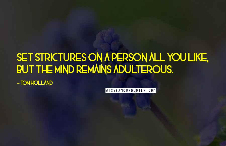 Tom Holland Quotes: Set strictures on a person all you like, but the mind remains adulterous.