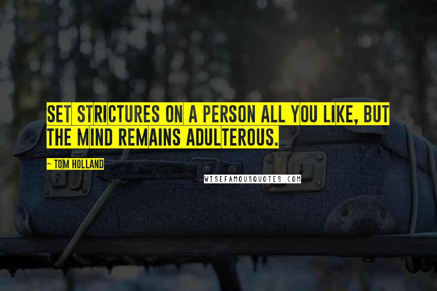 Tom Holland Quotes: Set strictures on a person all you like, but the mind remains adulterous.