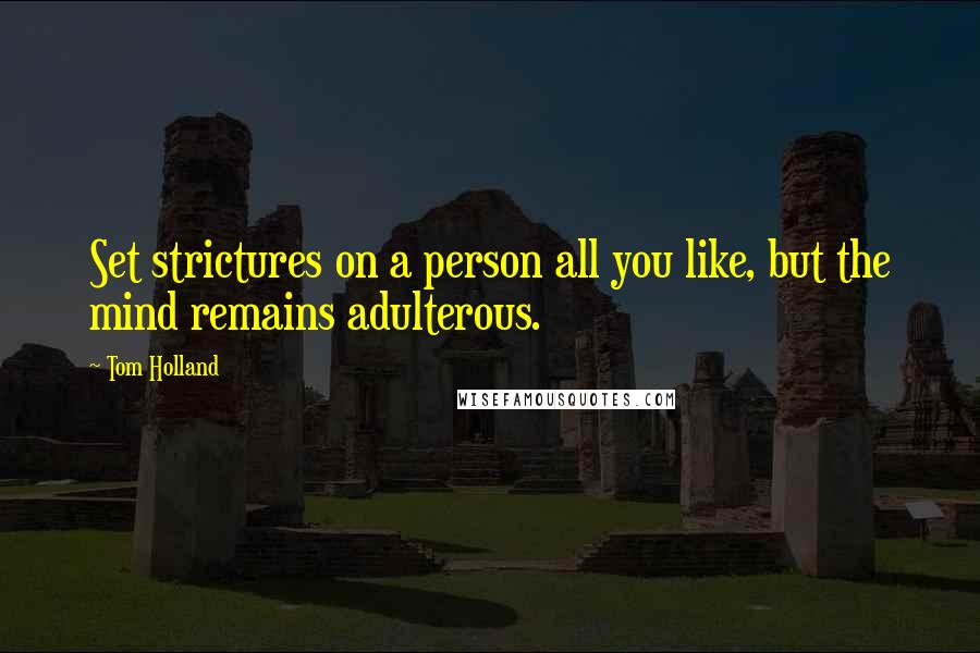 Tom Holland Quotes: Set strictures on a person all you like, but the mind remains adulterous.