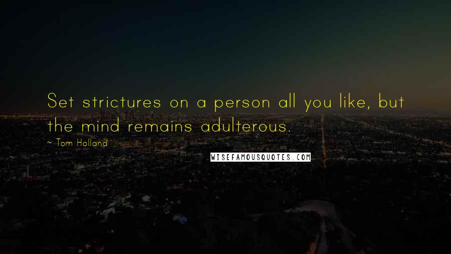 Tom Holland Quotes: Set strictures on a person all you like, but the mind remains adulterous.