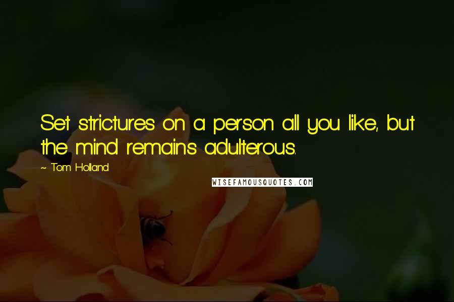 Tom Holland Quotes: Set strictures on a person all you like, but the mind remains adulterous.