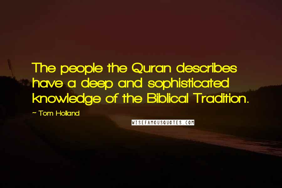 Tom Holland Quotes: The people the Quran describes have a deep and sophisticated knowledge of the Biblical Tradition.