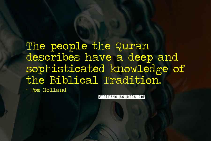 Tom Holland Quotes: The people the Quran describes have a deep and sophisticated knowledge of the Biblical Tradition.