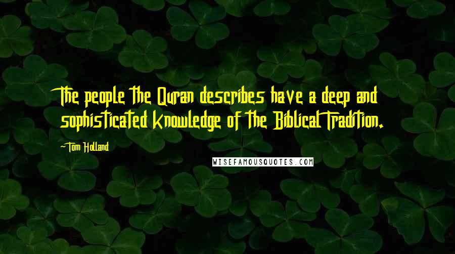 Tom Holland Quotes: The people the Quran describes have a deep and sophisticated knowledge of the Biblical Tradition.