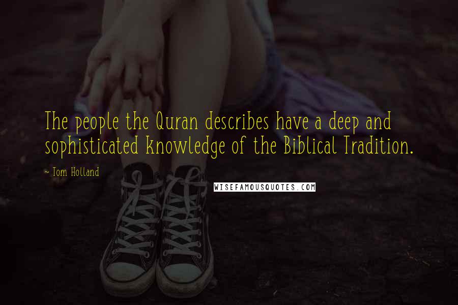 Tom Holland Quotes: The people the Quran describes have a deep and sophisticated knowledge of the Biblical Tradition.