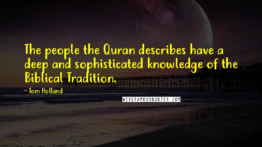 Tom Holland Quotes: The people the Quran describes have a deep and sophisticated knowledge of the Biblical Tradition.