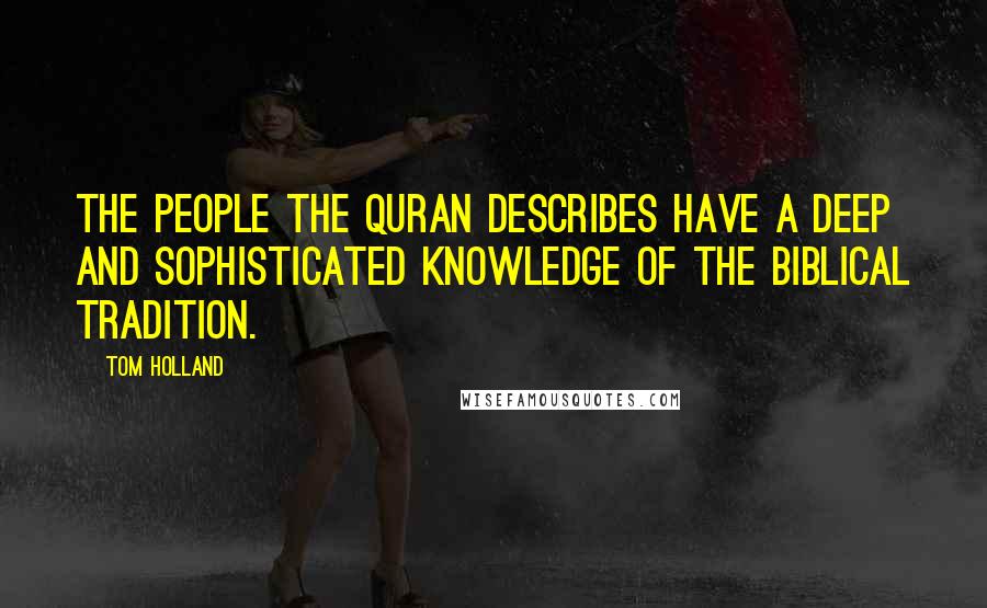 Tom Holland Quotes: The people the Quran describes have a deep and sophisticated knowledge of the Biblical Tradition.