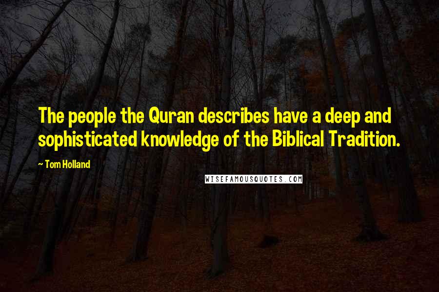 Tom Holland Quotes: The people the Quran describes have a deep and sophisticated knowledge of the Biblical Tradition.