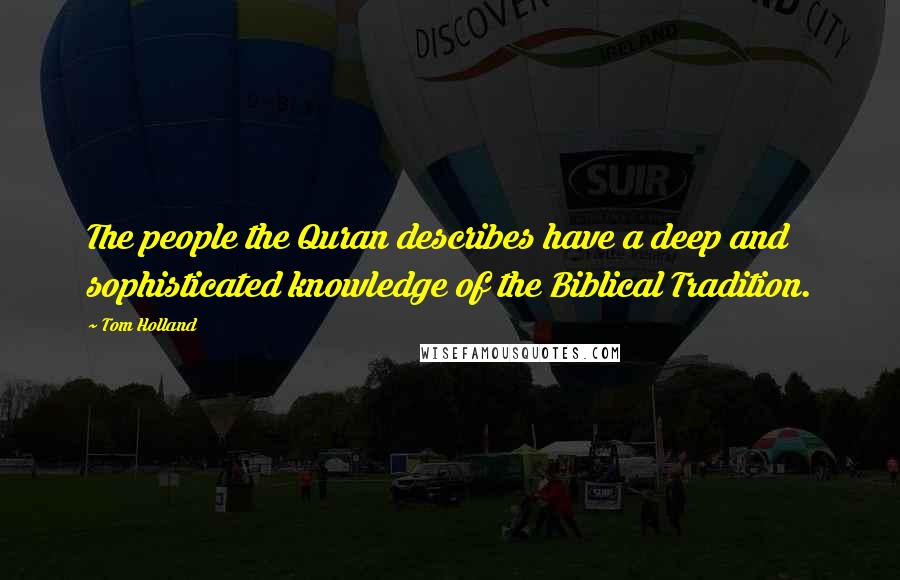 Tom Holland Quotes: The people the Quran describes have a deep and sophisticated knowledge of the Biblical Tradition.